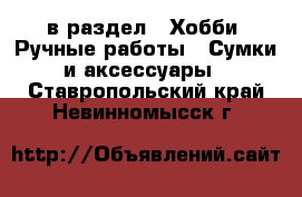  в раздел : Хобби. Ручные работы » Сумки и аксессуары . Ставропольский край,Невинномысск г.